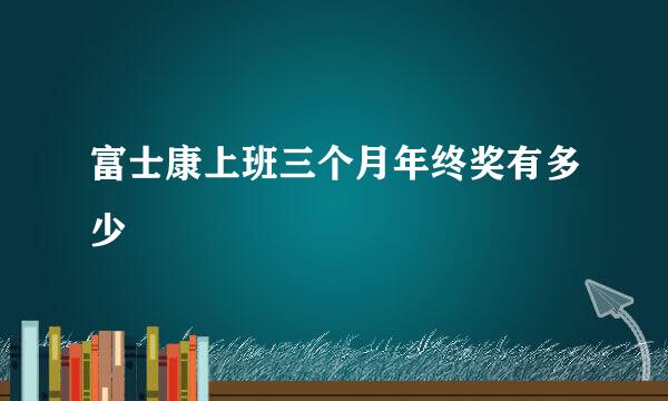 富士康上班三个月年终奖有多少