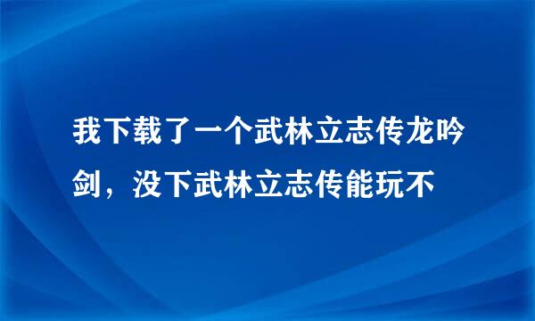 我下载了一个武林立志传龙吟剑，没下武林立志传能玩不