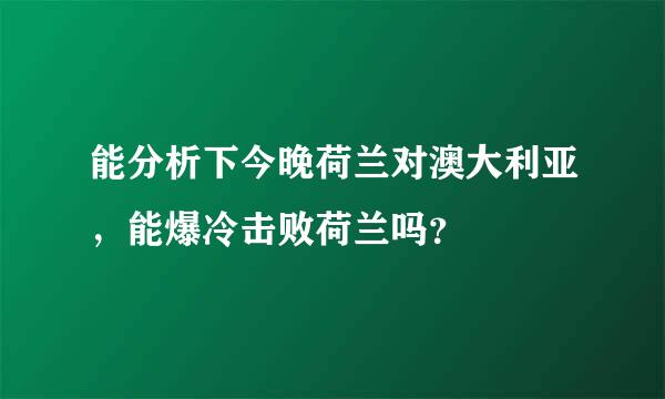 能分析下今晚荷兰对澳大利亚，能爆冷击败荷兰吗？