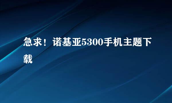 急求！诺基亚5300手机主题下载