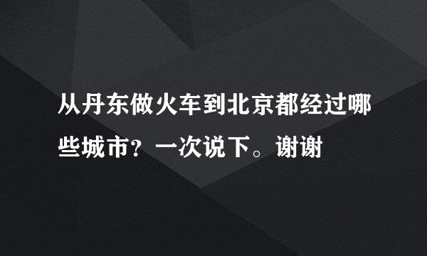 从丹东做火车到北京都经过哪些城市？一次说下。谢谢