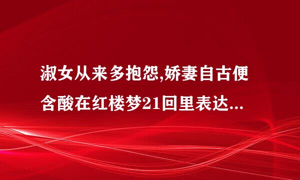 淑女从来多抱怨,娇妻自古便含酸在红楼梦21回里表达什么意思