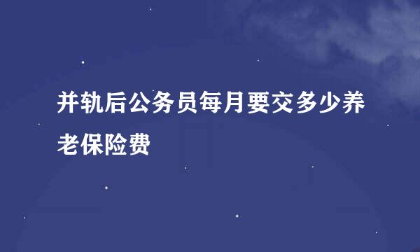 并轨后公务员每月要交多少养老保险费