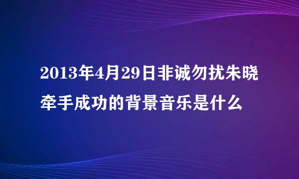 2013年4月29日非诚勿扰朱晓牵手成功的背景音乐是什么