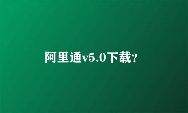 阿里通v5.0下载？