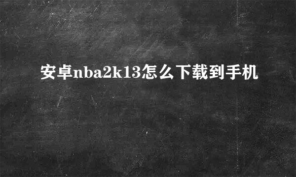 安卓nba2k13怎么下载到手机