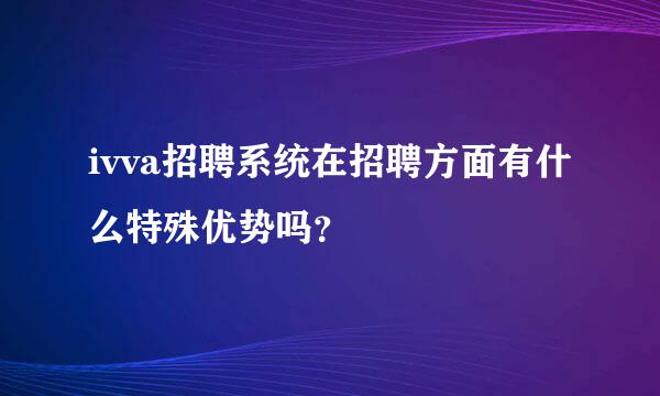 ivva招聘系统在招聘方面有什么特殊优势吗？