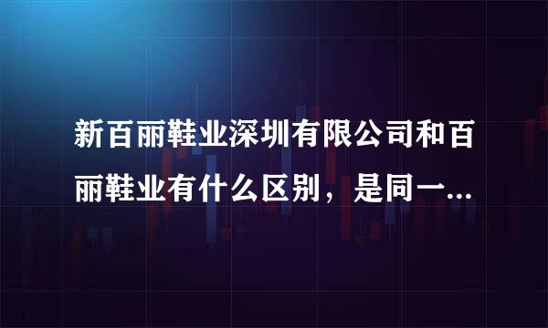 新百丽鞋业深圳有限公司和百丽鞋业有什么区别，是同一家公司么