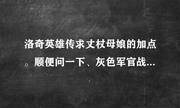 洛奇英雄传求丈杖母娘的加点。顺便问一下、灰色军官战袍在哪里爆？