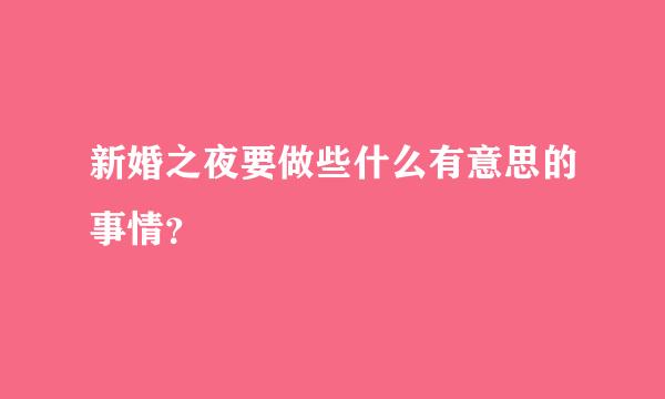 新婚之夜要做些什么有意思的事情？