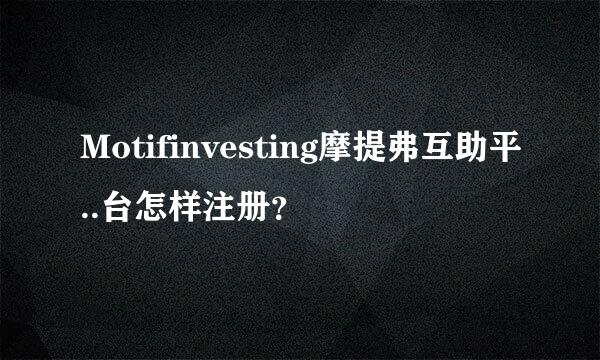 Motifinvesting摩提弗互助平..台怎样注册？