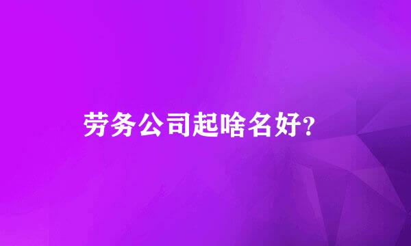 劳务公司起啥名好？