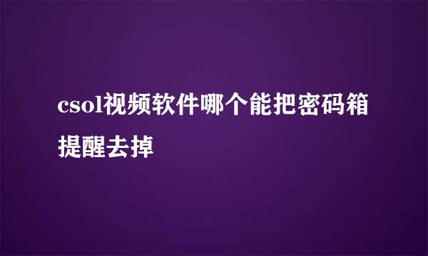 csol视频软件哪个能把密码箱提醒去掉