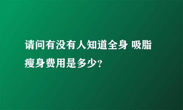 请问有没有人知道全身 吸脂瘦身费用是多少？