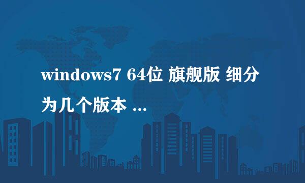 windows7 64位 旗舰版 细分为几个版本 去哪里下载 什么版本比较好