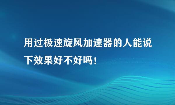 用过极速旋风加速器的人能说下效果好不好吗！