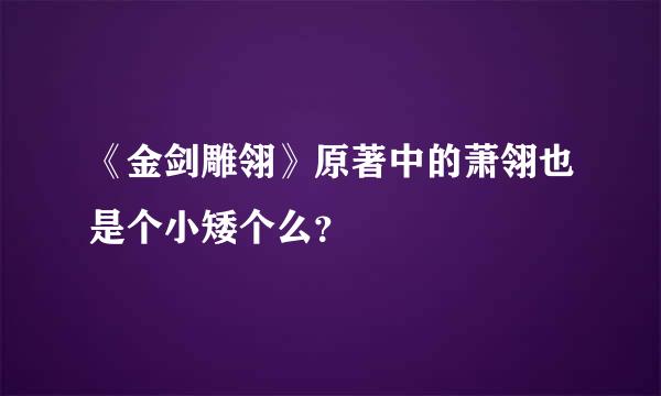 《金剑雕翎》原著中的萧翎也是个小矮个么？