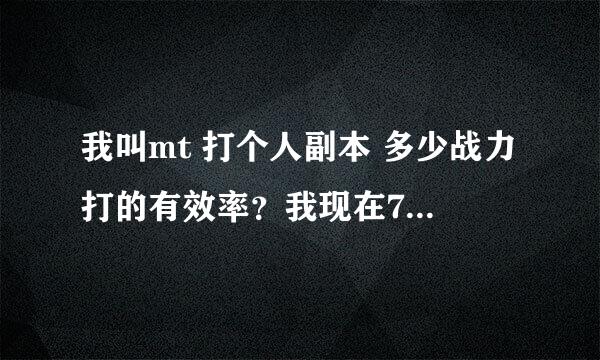 我叫mt 打个人副本 多少战力打的有效率？我现在7万 可是打个火焰中心中层都要两次机会。。而且还掉