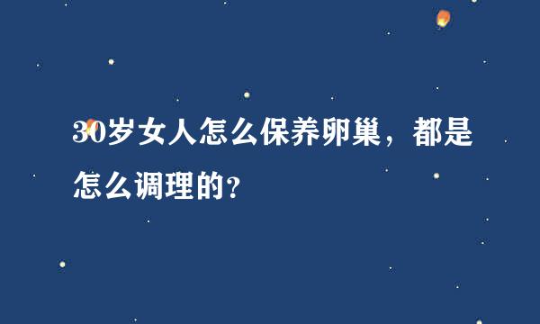 30岁女人怎么保养卵巢，都是怎么调理的？