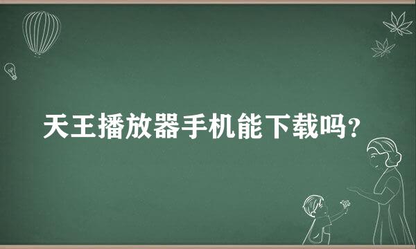 天王播放器手机能下载吗？