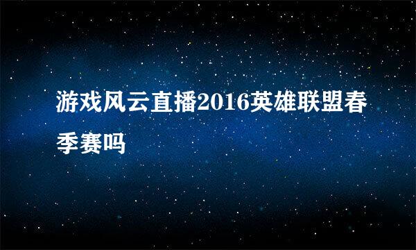 游戏风云直播2016英雄联盟春季赛吗