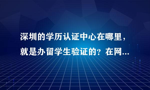 深圳的学历认证中心在哪里，就是办留学生验证的？在网上看到说在罗湖人才市场，结果去到别人说不是在那办