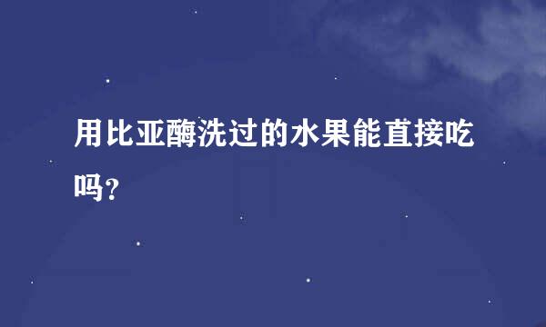 用比亚酶洗过的水果能直接吃吗？