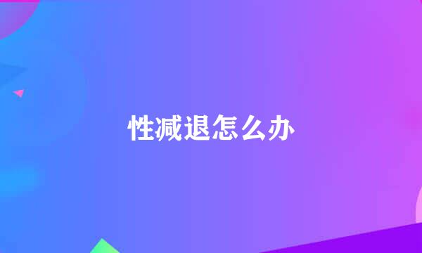 性减退怎么办