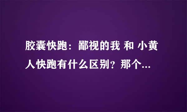 胶囊快跑：鄙视的我 和 小黄人快跑有什么区别？那个好一些？