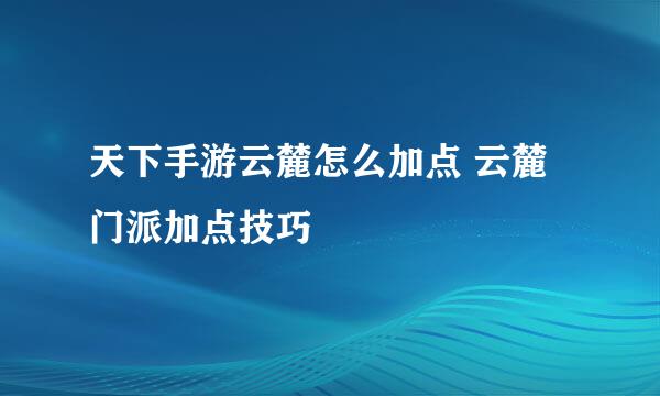 天下手游云麓怎么加点 云麓门派加点技巧