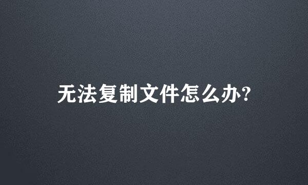 无法复制文件怎么办?