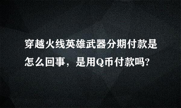 穿越火线英雄武器分期付款是怎么回事，是用Q币付款吗?