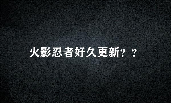 火影忍者好久更新？？