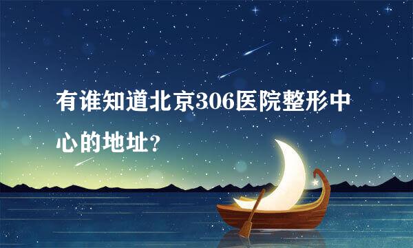 有谁知道北京306医院整形中心的地址？