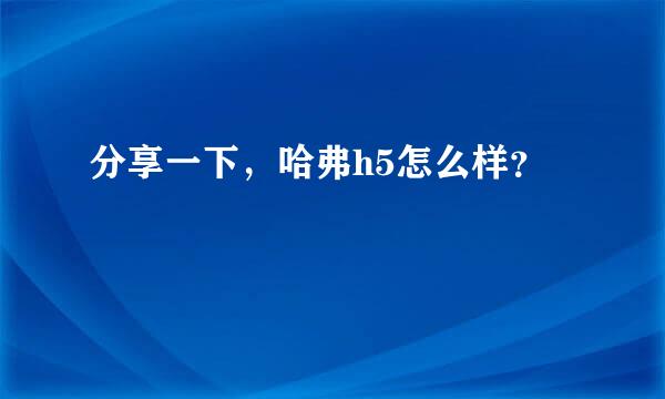 分享一下，哈弗h5怎么样？