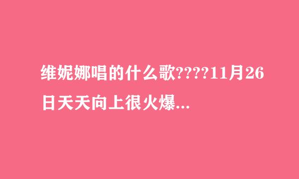 维妮娜唱的什么歌????11月26日天天向上很火爆的一首歌···跪求