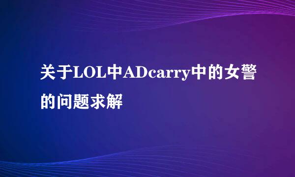 关于LOL中ADcarry中的女警的问题求解