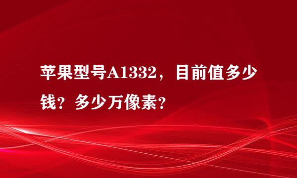 苹果型号A1332，目前值多少钱？多少万像素？