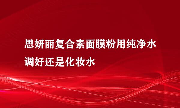 思妍丽复合素面膜粉用纯净水调好还是化妆水