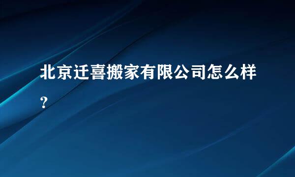 北京迁喜搬家有限公司怎么样？