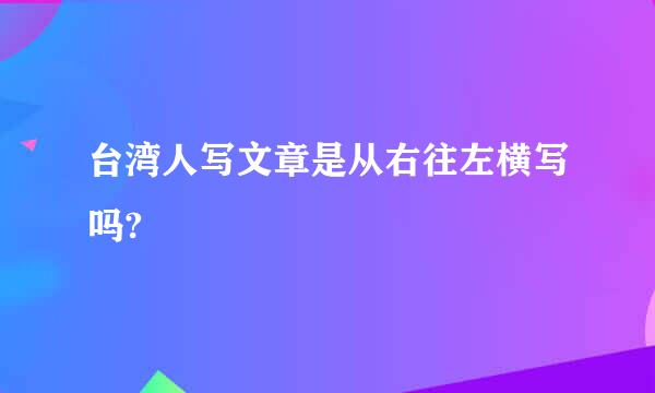 台湾人写文章是从右往左横写吗?