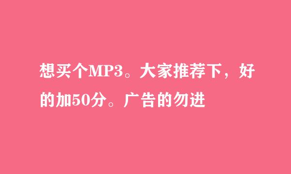 想买个MP3。大家推荐下，好的加50分。广告的勿进