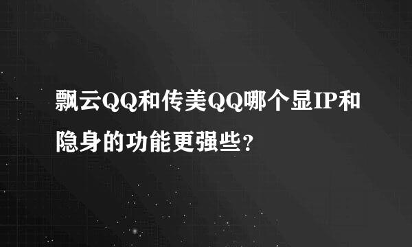 飘云QQ和传美QQ哪个显IP和隐身的功能更强些？