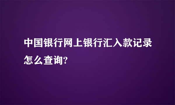 中国银行网上银行汇入款记录怎么查询?