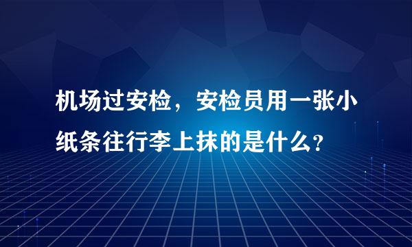 机场过安检，安检员用一张小纸条往行李上抹的是什么？