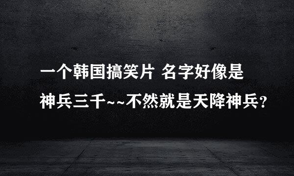 一个韩国搞笑片 名字好像是神兵三千~~不然就是天降神兵？