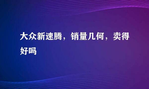 大众新速腾，销量几何，卖得好吗