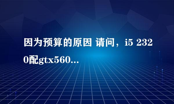 因为预算的原因 请问，i5 2320配gtx560ti 和gtx560有多大的区别