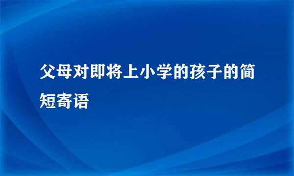 父母对即将上小学的孩子的简短寄语