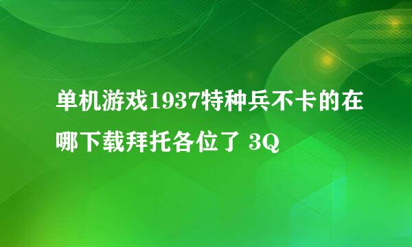 单机游戏1937特种兵不卡的在哪下载拜托各位了 3Q